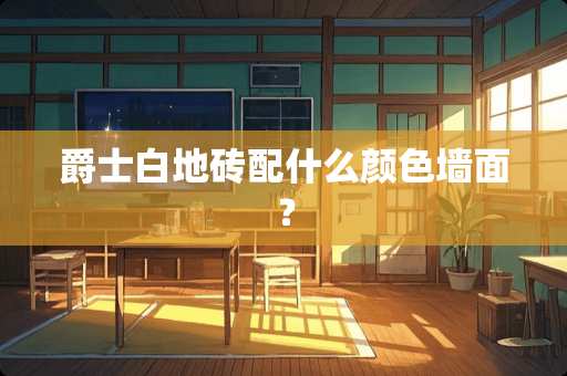 爵士白地砖配什么颜色墙面？