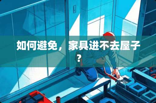 如何避免，家具进不去屋子？