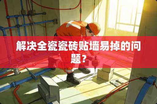 解决全瓷瓷砖贴墙易掉的问题？