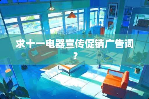 求十一电器宣传促销广告词？