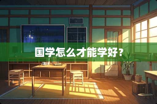 国学怎么才能学好？