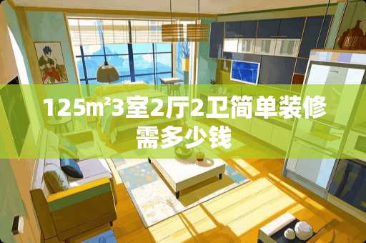 125㎡3室2厅2卫简单装修需多少钱