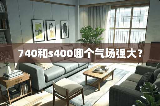 740和s400哪个气场强大？