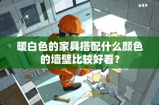 暖白色的家具搭配什么颜色的墙壁比较好看？