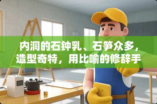 内洞的石钟*、石笋众多,造型奇特,用比喻的修辞手法把它们写的生动形象? 内洞的石钟*、石笋众多,造型奇特,用比喻的修辞手法把它们写的生动形象?