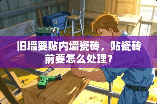 旧墙要贴内墙瓷砖，贴瓷砖前要怎么处理？