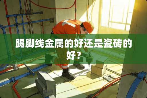 踢脚线金属的好还是瓷砖的好？