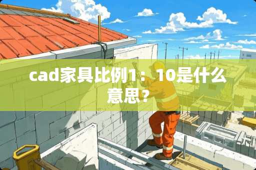 cad家具比例1：10是什么意思？