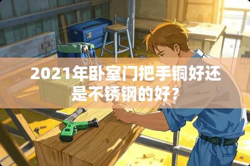 2021年卧室门把手铜好还是不锈钢的好？