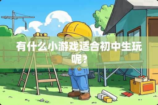 有什么小游戏适合初中生玩呢？