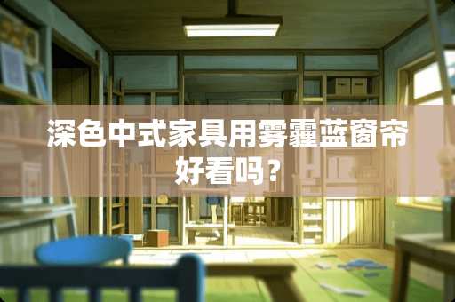 深色中式家具用雾霾蓝窗帘好看吗？