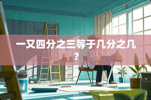 一又四分之三等于几分之几？