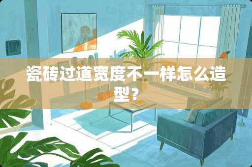 瓷砖过道宽度不一样怎么造型？