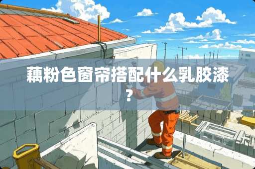 藕粉色窗帘搭配什么乳胶漆？