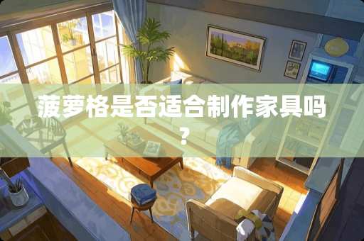 菠萝格是否适合制作家具吗？