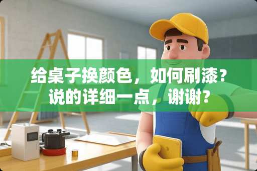 给桌子换颜色，如何刷漆？说的详细一点，谢谢？