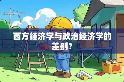 西方经济学与**经济学的差别? 西方经济学与**经济学的差别?