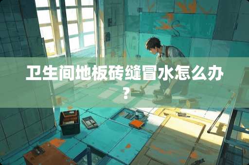 卫生间地板砖缝冒水怎么办？