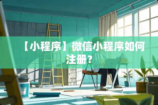【小程序】微信小程序如何注册？