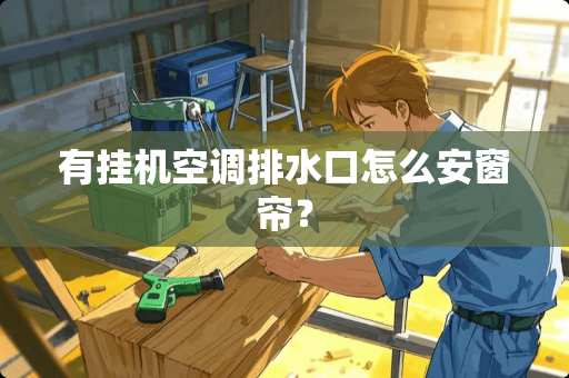 有挂机空调排水口怎么安窗帘？