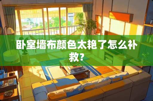 卧室墙布颜色太艳了怎么补救？