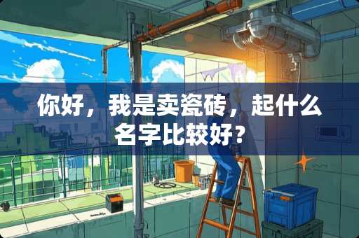 你好，我是卖瓷砖，起什么名字比较好？