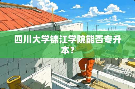 四川大学锦江学院能否专升本？
