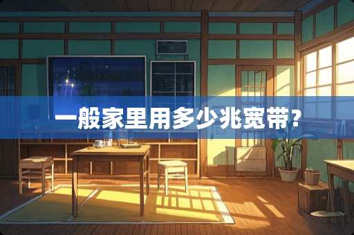 一般家里用多少兆宽带？