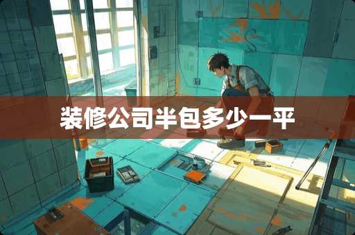 装修公司半包多少一平