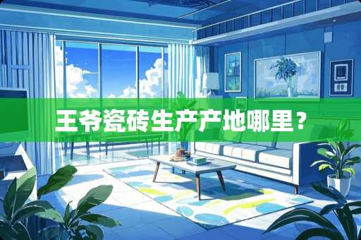 王爷瓷砖生产产地哪里？