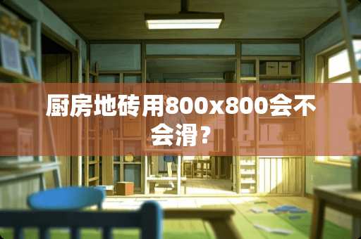 厨房地砖用800x800会不会滑？