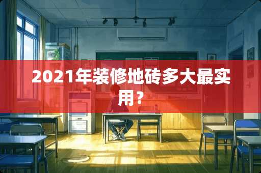 2021年装修地砖多大最实用？