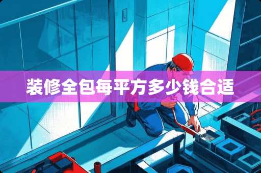 装修全包每平方多少钱合适