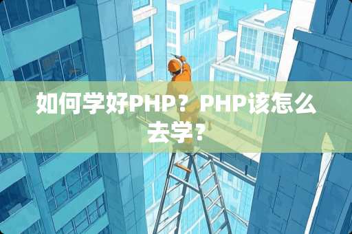 如何学好PHP？PHP该怎么去学？