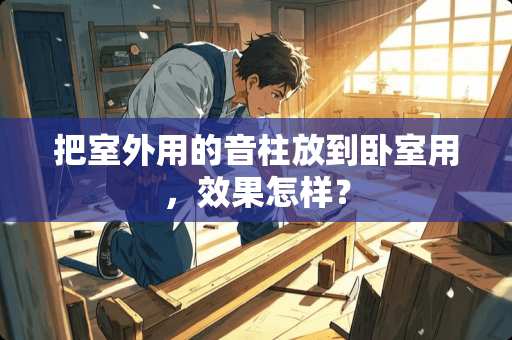 把室外用的音柱放到卧室用，效果怎样？