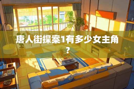 唐人街探案1有多少女主角？