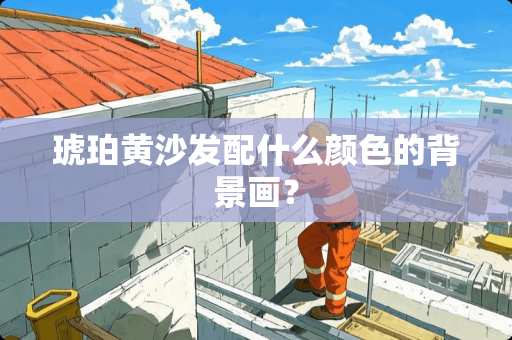 琥珀黄沙发配什么颜色的背景画？