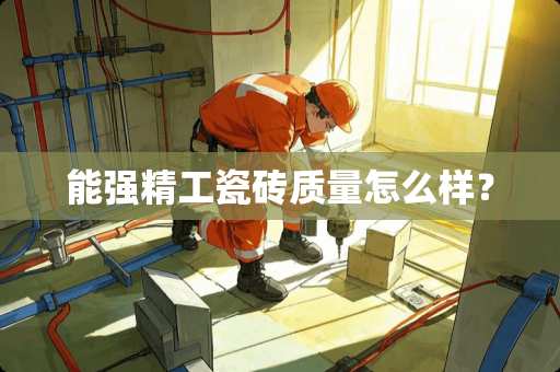 能强精工瓷砖质量怎么样？