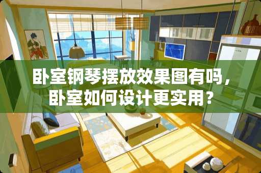 卧室钢琴摆放效果图有吗，卧室如何设计更实用？