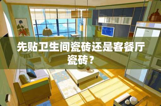 先贴卫生间瓷砖还是客餐厅瓷砖？