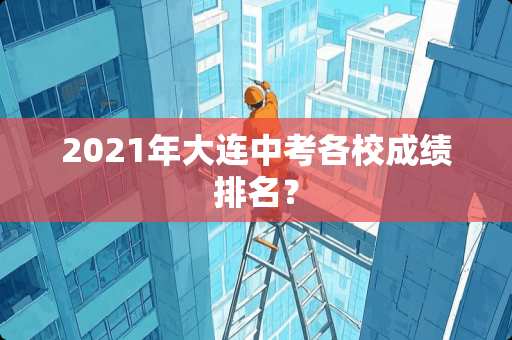 2021年大连中考各校成绩排名？