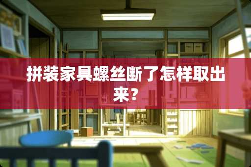 拼装家具螺丝断了怎样取出来？