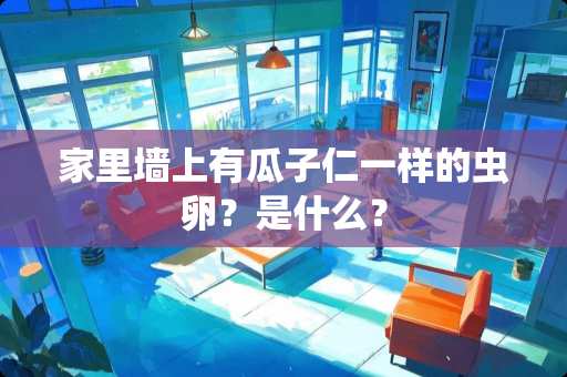 家里墙上有瓜子仁一样的虫卵？是什么？