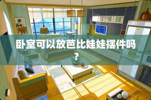 卧室可以放芭比娃娃摆件吗？