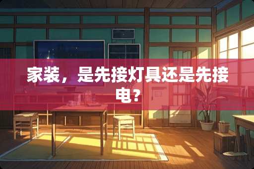 家装，是先接灯具还是先接电？