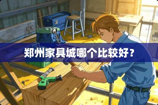 郑州家具城哪个比较好？