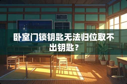 卧室门锁钥匙无法归位取不出钥匙？