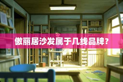 傲丽居沙发属于几线品牌？