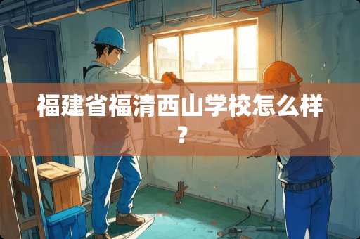 福建省福清西山学校怎么样？