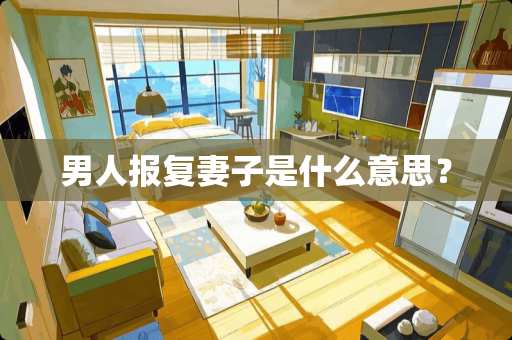 男人报复妻子是什么意思？